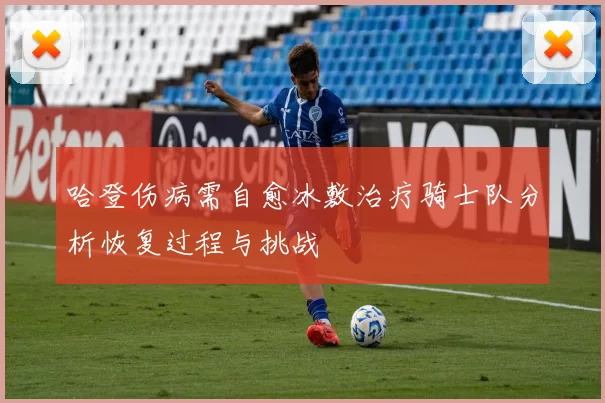 哈登伤病需自愈冰敷治疗骑士队分析恢复过程与挑战