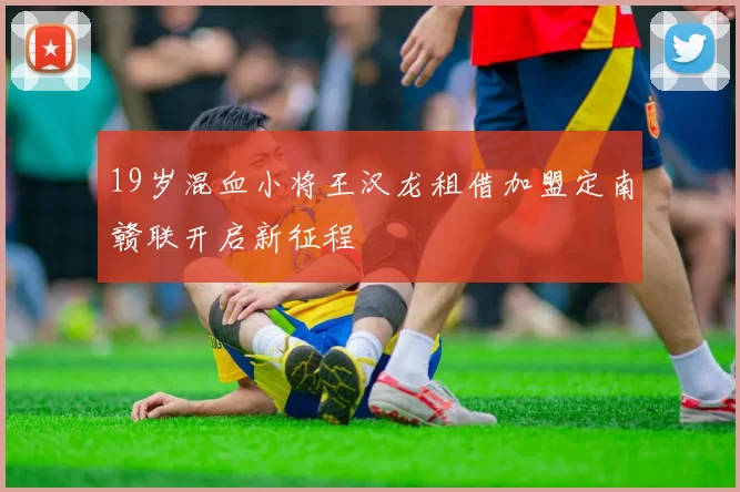 19岁混血小将王汉龙租借加盟定南赣联开启新征程