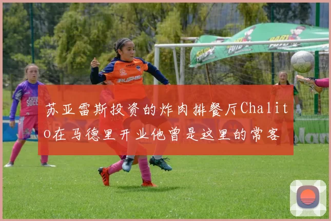 苏亚雷斯投资的炸肉排餐厅Chalito在马德里开业他曾是这里的常客