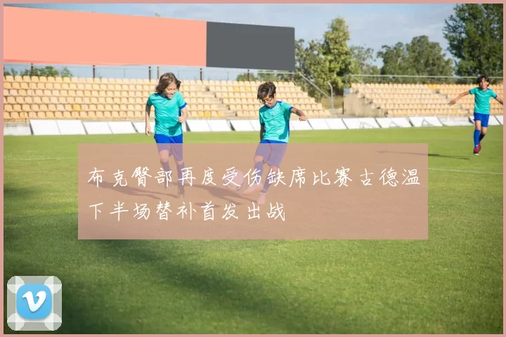 布克臀部再度受伤缺席比赛古德温下半场替补首发出战