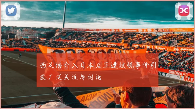 西足协介入日本后卫遭歧视事件引发广泛关注与讨论