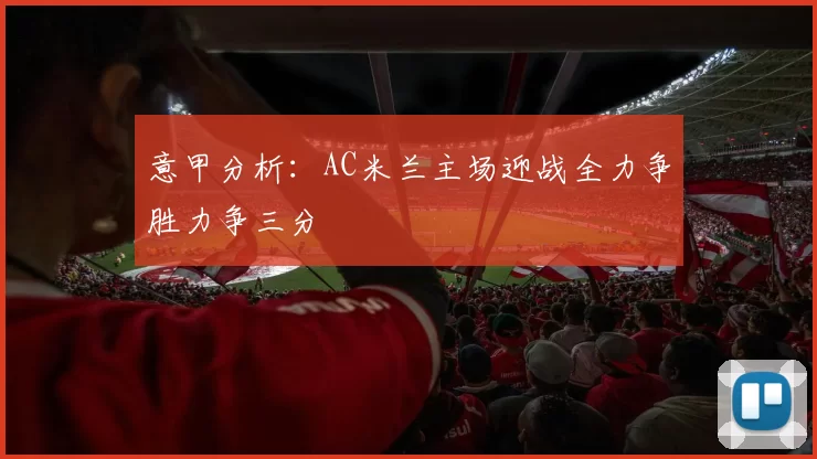 意甲分析：AC米兰主场迎战全力争胜力争三分