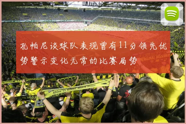 孔帕尼谈球队表现曾有11分领先优势警示变化无常的比赛局势