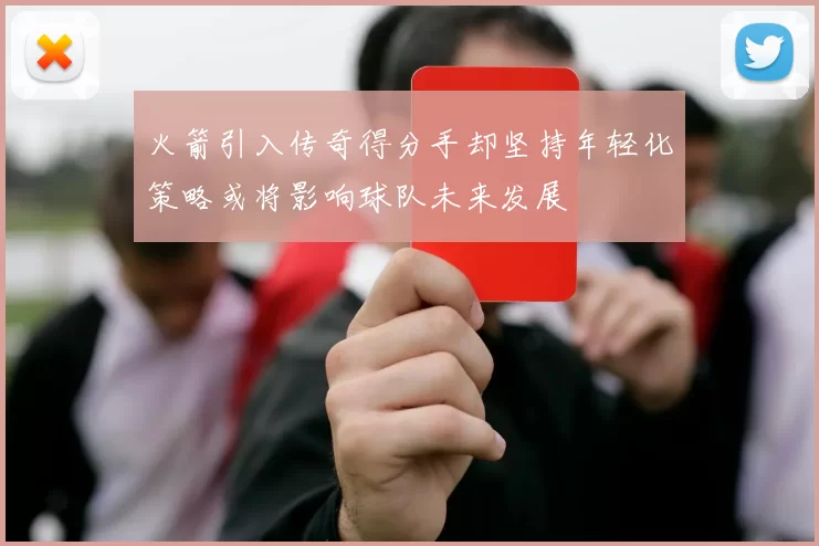 火箭引入传奇得分手却坚持年轻化策略或将影响球队未来发展