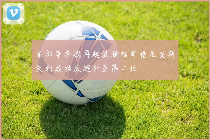 东部争夺战再起波澜绿军借尼克斯失利成功反超升至第二位