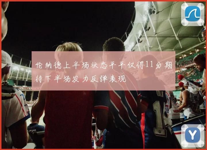 伦纳德上半场状态平平仅得11分期待下半场发力反弹表现