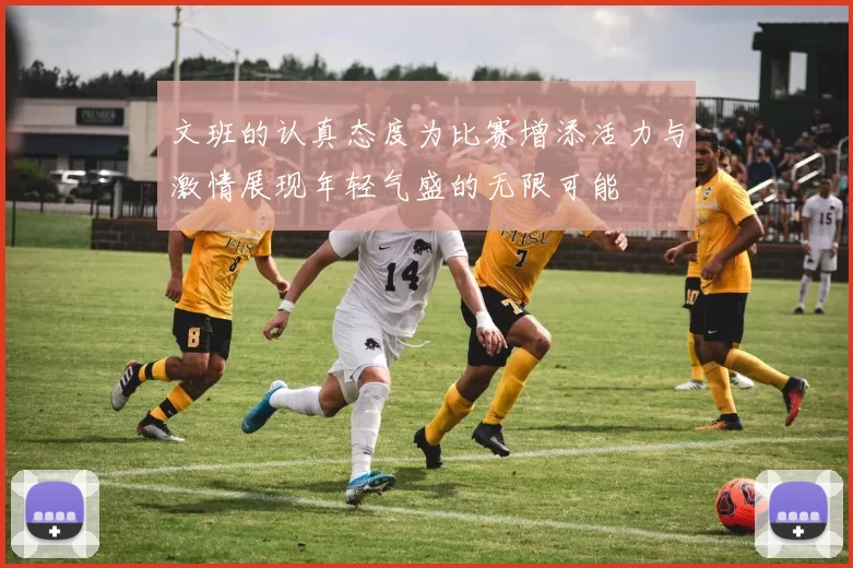 文班的认真态度为比赛增添活力与激情展现年轻气盛的无限可能