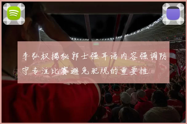 李弘权揭秘郭士强耳语内容强调防守专注比赛避免犯规的重要性