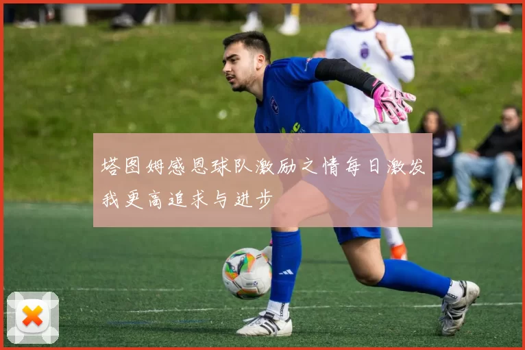 塔图姆感恩球队激励之情每日激发我更高追求与进步