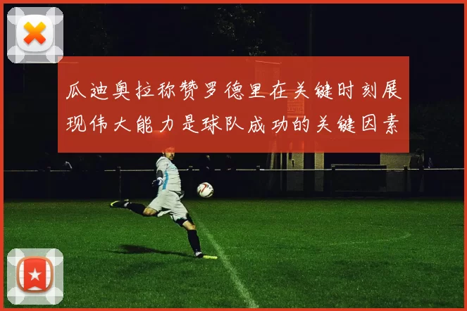 瓜迪奥拉称赞罗德里在关键时刻展现伟大能力是球队成功的关键因素