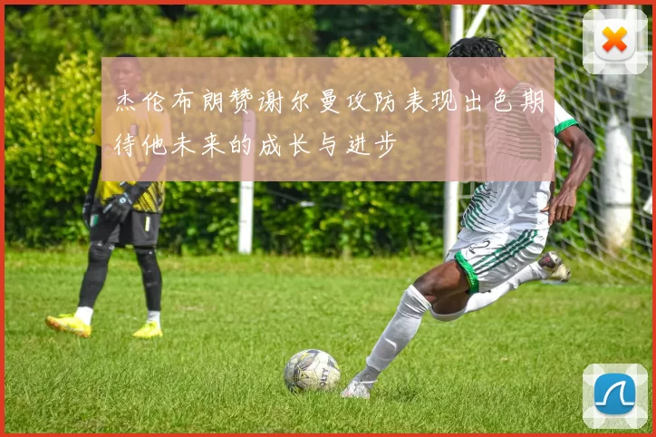 杰伦布朗赞谢尔曼攻防表现出色期待他未来的成长与进步