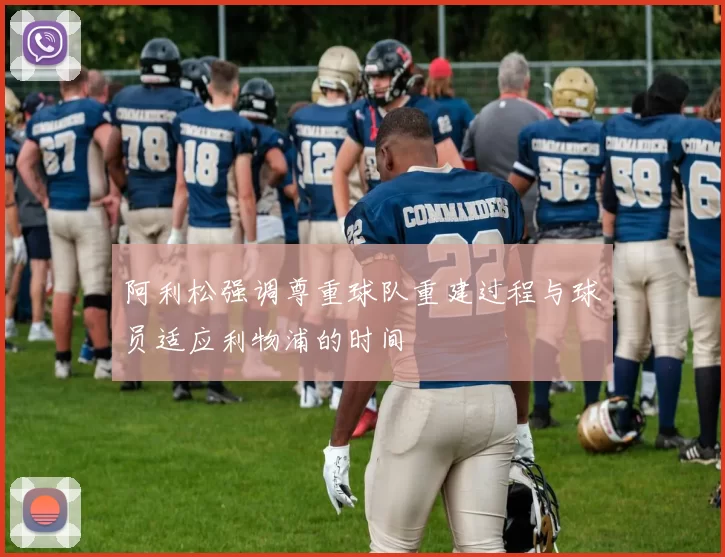 阿利松强调尊重球队重建过程与球员适应利物浦的时间