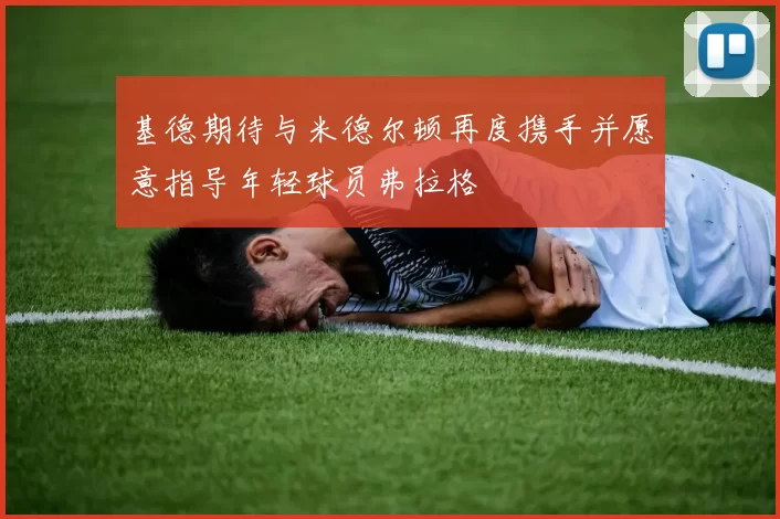 基德期待与米德尔顿再度携手并愿意指导年轻球员弗拉格